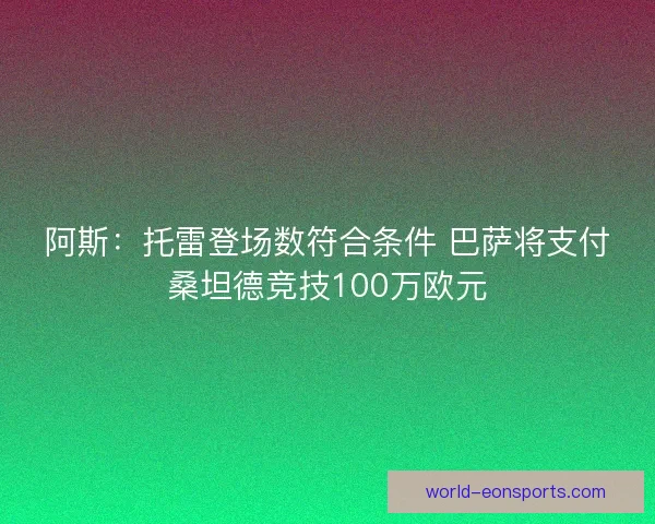 阿斯：托雷登场数符合条件 巴萨将支付桑坦德竞技100万欧元
